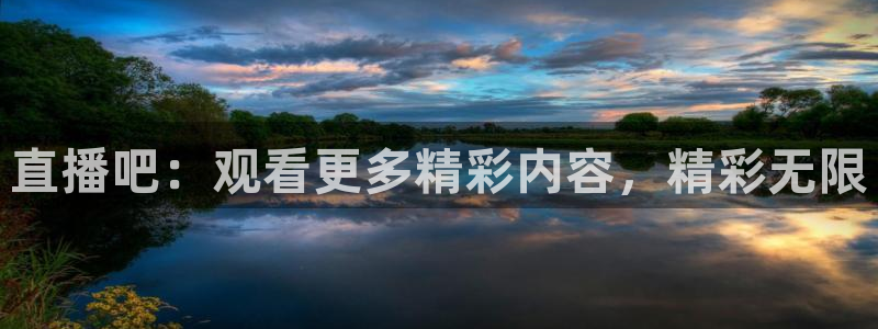 直播吧：观看更多精彩内容，精彩无限